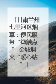 甘肃兰州七里河区烟草：便民服务“微触点” 金城烟火“暖心站”