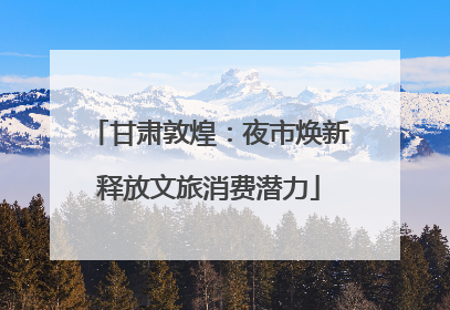 甘肃敦煌：夜市焕新释放文旅消费潜力