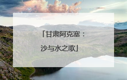 甘肃阿克塞：沙与水之歌