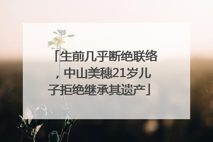 生前几乎断绝联络，中山美穗21岁儿子拒绝继承其遗产