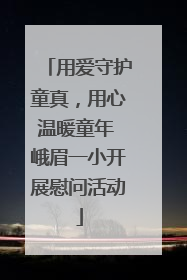 用爱守护童真，用心温暖童年 峨眉一小开展慰问活动