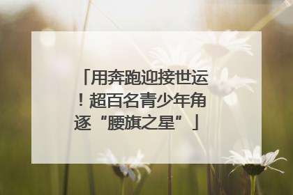 用奔跑迎接世运！超百名青少年角逐“腰旗之星”