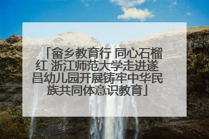 畲乡教育行 同心石榴红 浙江师范大学走进遂昌幼儿园开展铸牢中华民族共同体意识教育