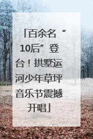 百余名“10后”登台！拱墅运河少年草坪音乐节震撼开唱