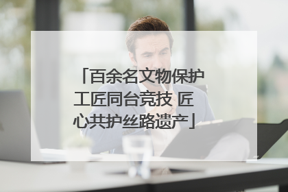 百余名文物保护工匠同台竞技 匠心共护丝路遗产
