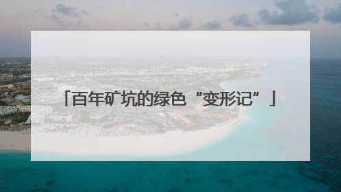百年矿坑的绿色“变形记”