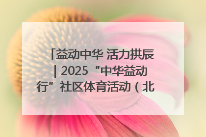 益动中华 活力拱辰｜2025“中华益动行”社区体育活动（北京站）盛大启动