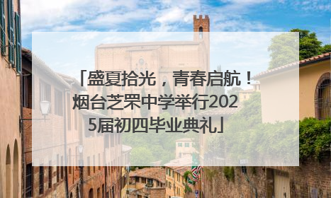 盛夏拾光，青春启航！烟台芝罘中学举行2025届初四毕业典礼