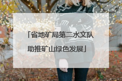 省地矿局第二水文队助推矿山绿色发展