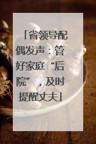 省领导配偶发声：管好家庭“后院”，及时提醒丈夫