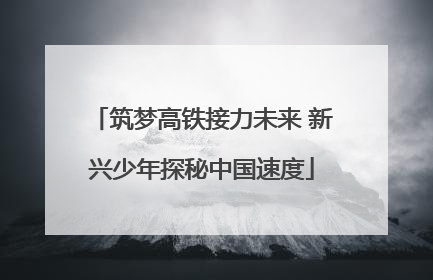筑梦高铁接力未来 新兴少年探秘中国速度