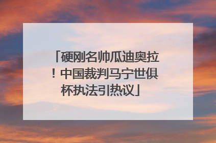 硬刚名帅瓜迪奥拉！中国裁判马宁世俱杯执法引热议