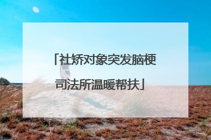 社矫对象突发脑梗 司法所温暖帮扶