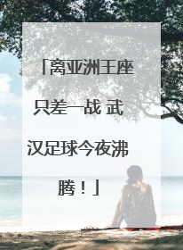 离亚洲王座只差一战 武汉足球今夜沸腾！
