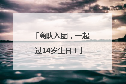 离队入团，一起过14岁生日！