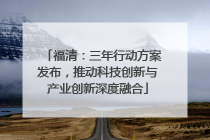 福清：三年行动方案发布，推动科技创新与产业创新深度融合