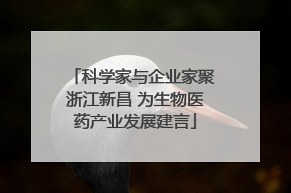 科学家与企业家聚浙江新昌 为生物医药产业发展建言