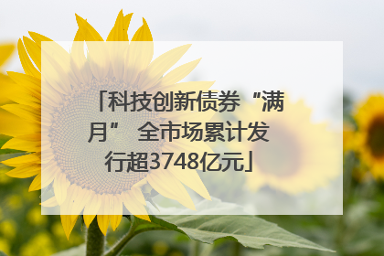科技创新债券“满月” 全市场累计发行超3748亿元