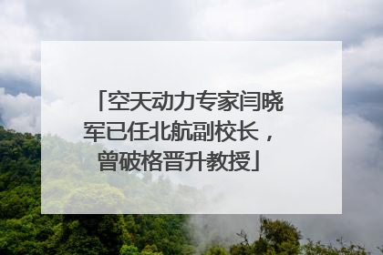 空天动力专家闫晓军已任北航副校长，曾破格晋升教授