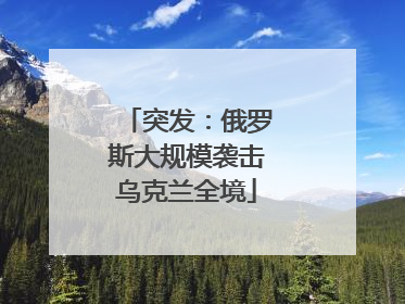 突发：俄罗斯大规模袭击乌克兰全境