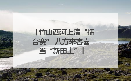 竹山西河上演“擂台赛” 八方来客喜当“新田主”