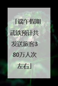 端午假期武铁预计共发送旅客380万人次左右