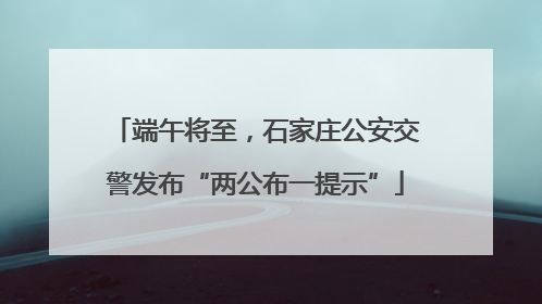 端午将至，石家庄公安交警发布“两公布一提示”