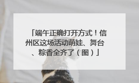端午正确打开方式！信州区这场活动萌娃、舞台、粽香全齐了（图）