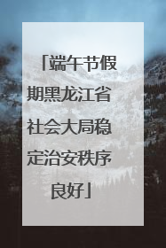 端午节假期黑龙江省社会大局稳定治安秩序良好