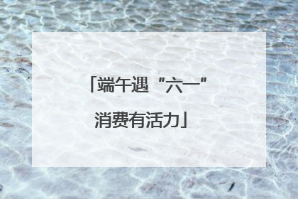 端午遇“六一” 消费有活力