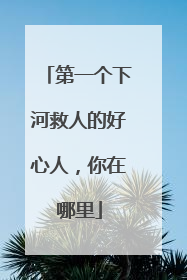 第一个下河救人的好心人，你在哪里