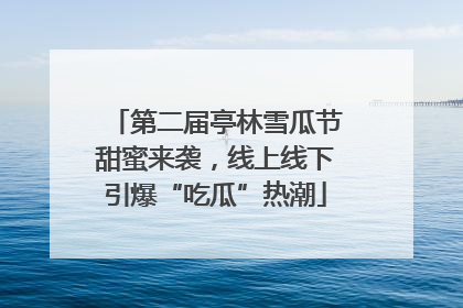 第二届亭林雪瓜节甜蜜来袭，线上线下引爆“吃瓜”热潮