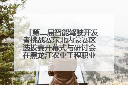 第二届智能驾驶开发者挑战赛东北内蒙赛区选拔赛开幕式与研讨会在黑龙江农业工程职业学院成功举行