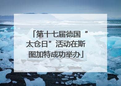 第十七届德国“太仓日”活动在斯图加特成功举办