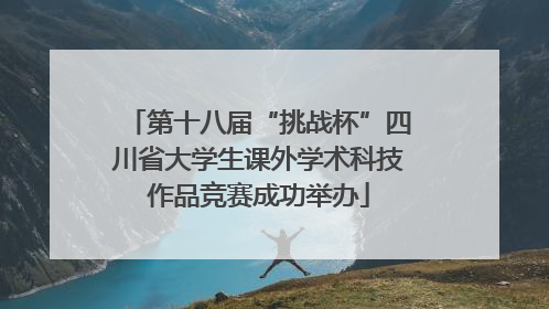 第十八届“挑战杯”四川省大学生课外学术科技作品竞赛成功举办