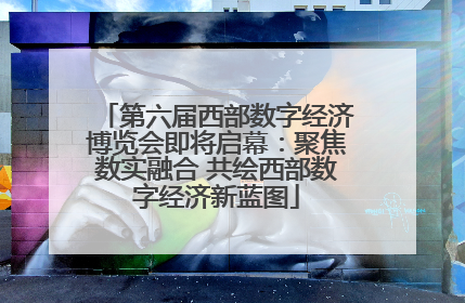第六届西部数字经济博览会即将启幕：聚焦数实融合 共绘西部数字经济新蓝图