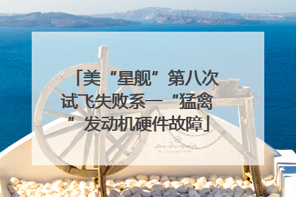美“星舰”第八次试飞失败系一“猛禽”发动机硬件故障