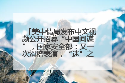 美中情局发布中文视频公开招募“中国间谍”，国家安全部：又一次滑稽表演，“迷”之操作沦为国际笑柄