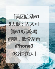 美团启动618大促：人人可领618元吃喝购物，低价茅台iPhone30分钟送达