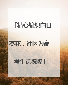 精心编织向日葵花，社区为高考生送祝福