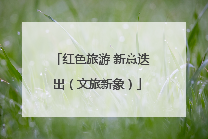 红色旅游 新意迭出（文旅新象）
