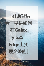 纤薄背后 看三星是如何在Galaxy S25 Edge上实现突破的