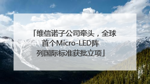 维信诺子公司牵头，全球首个Micro-LED阵列国际标准获批立项