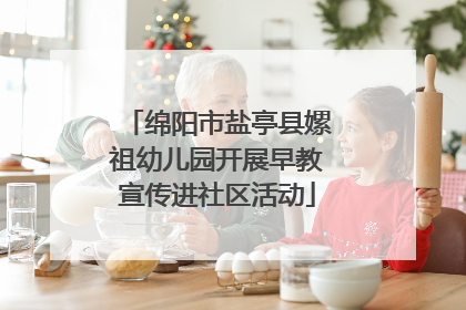 绵阳市盐亭县嫘祖幼儿园开展早教宣传进社区活动