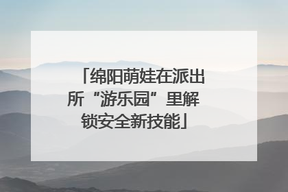 绵阳萌娃在派出所“游乐园”里解锁安全新技能