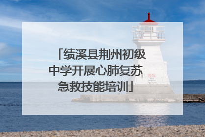 绩溪县荆州初级中学开展心肺复苏急救技能培训