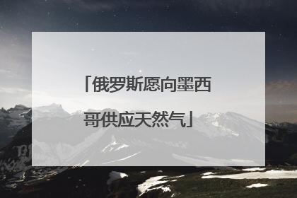 俄罗斯愿向墨西哥供应天然气