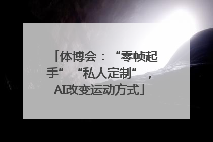 体博会：“零帧起手”“私人定制”，AI改变运动方式