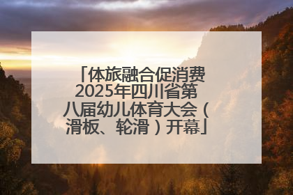 体旅融合促消费 2025年四川省第八届幼儿体育大会（滑板、轮滑）开幕