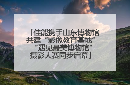 佳能携手山东博物馆共建“影像教育基地” “遇见最美博物馆”摄影大赛同步启幕